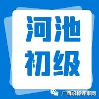 职称公示| 2021年河池市工程技术系列初级职称拟通过人员名单公示，你在名单上吗？