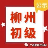 职称公示| 通过65人！2021年柳州市人才中心工程系列初级职称评审公示名单，你通过了吗?