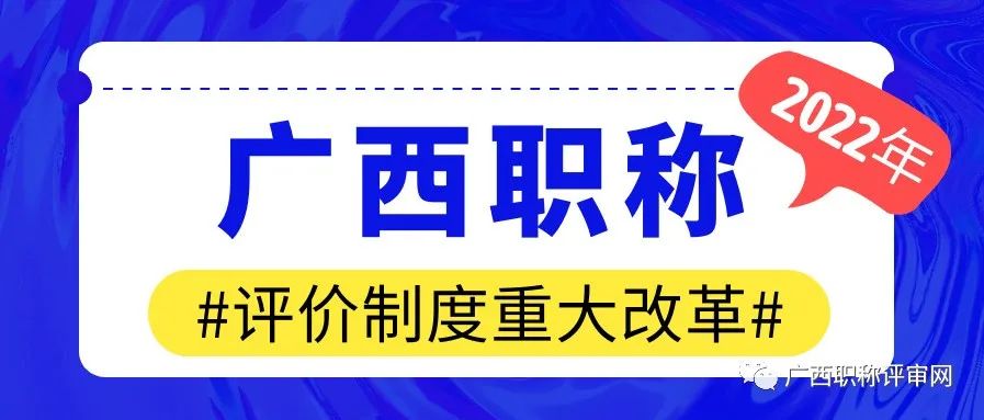 2022年起施行！广西职称评价制度迎来重大改革