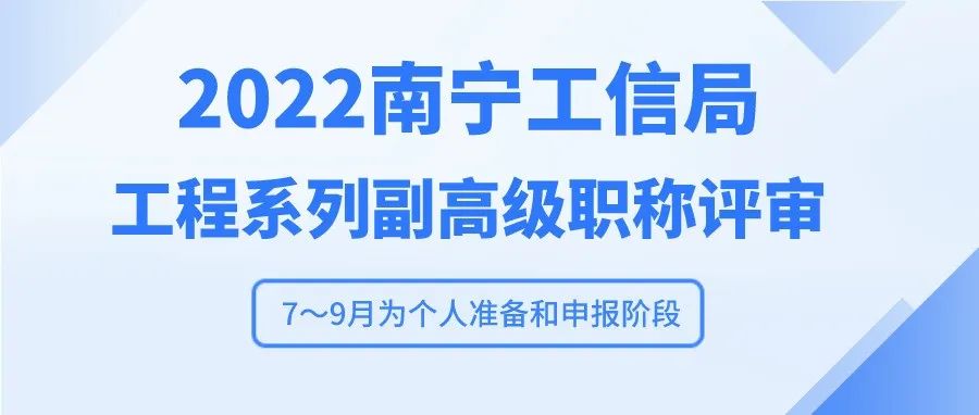 南宁工信局 | 2022年南宁市工程系列副高级职称评审开始啦！7～9月为个人准备和申报阶段