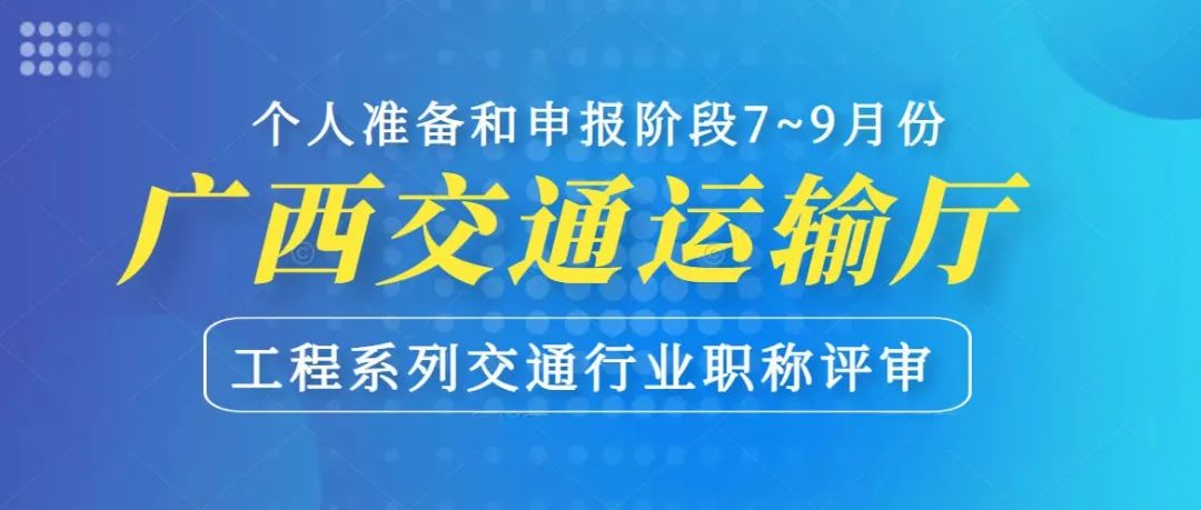 广西交通运输厅 | 2022年工程系列交通行业职称评审开始啦！7～9月为个人准备和申报阶段